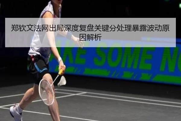 郑钦文法网出局深度复盘关键分处理暴露波动原因解析